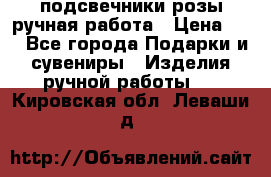 подсвечники розы ручная работа › Цена ­ 1 - Все города Подарки и сувениры » Изделия ручной работы   . Кировская обл.,Леваши д.